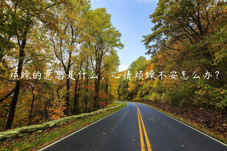 煩躁的意思是什么，心情煩躁不安怎么辦？