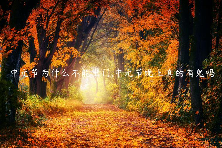 中元節為什么不能出門,中元節晚上真的有鬼嗎
