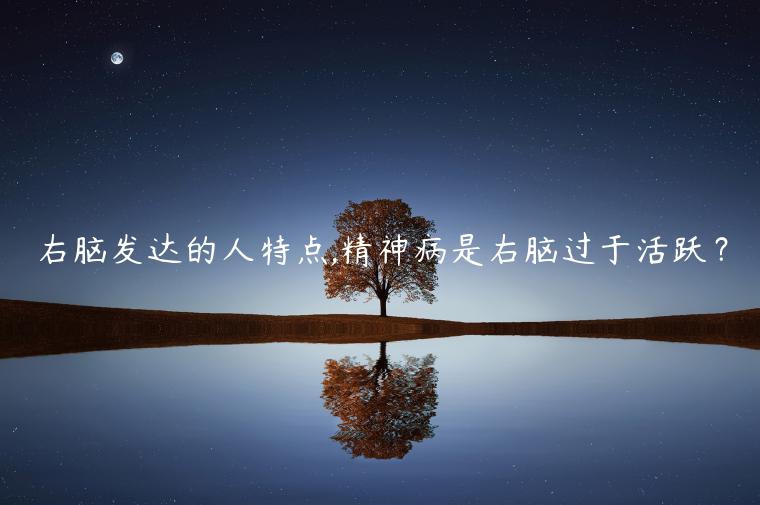 右腦發達的人特點,精神病是右腦過于活躍？