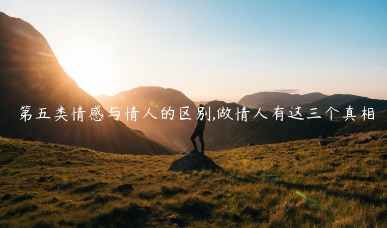 第五類情感與情人的區別,做情人有這三個真相