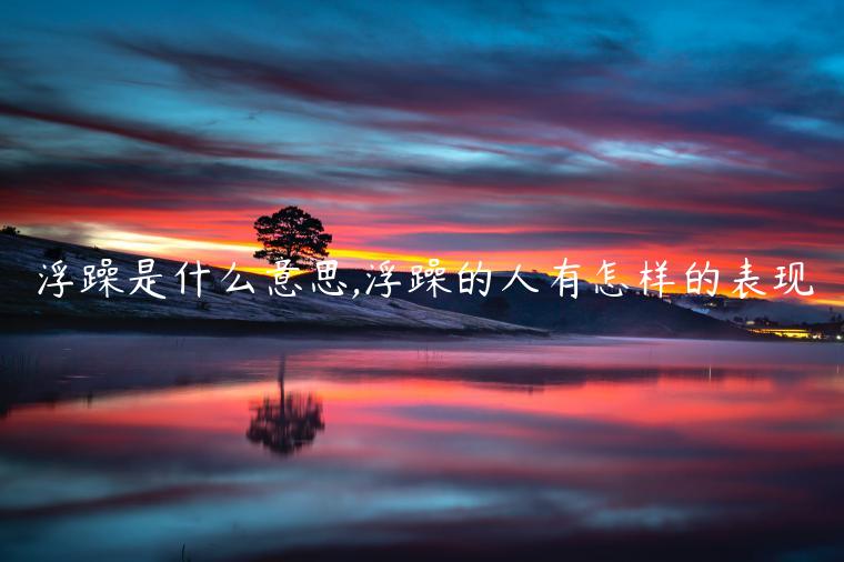 浮躁是什么意思,浮躁的人有怎樣的表現