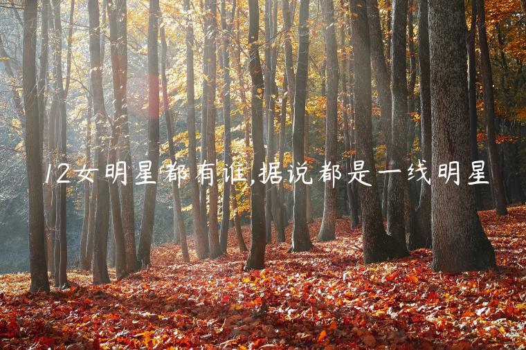 12女明星都有誰,據說都是一線明星