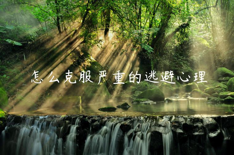 怎么克服嚴重的逃避心理