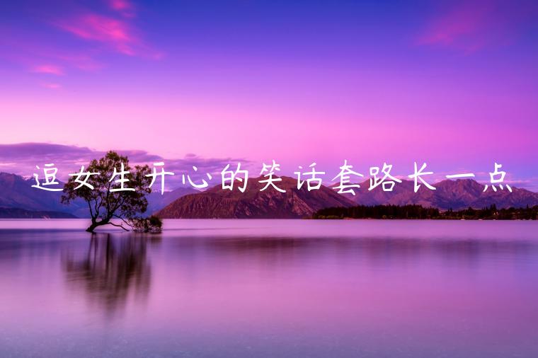 逗女生開心的笑話套路長一點