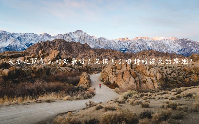 夫妻之間怎么相處最好？又該怎么維持好彼此的婚姻？