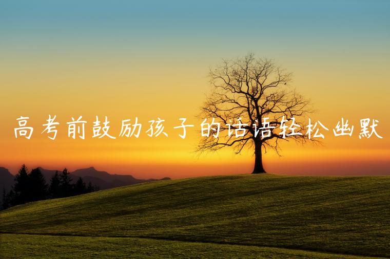 高考前鼓勵孩子的話語輕松幽默