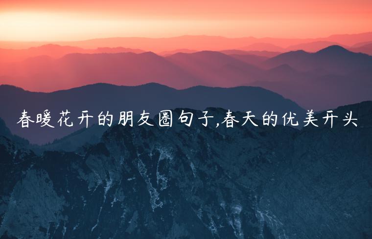 春暖花開的朋友圈句子,春天的優美開頭