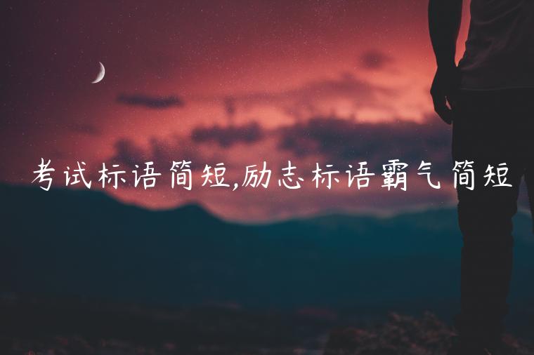 考試標語簡短,勵志標語霸氣簡短
