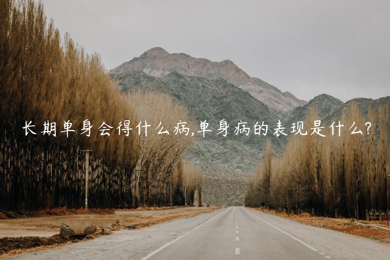 長期單身會得什么病,單身病的表現是什么?