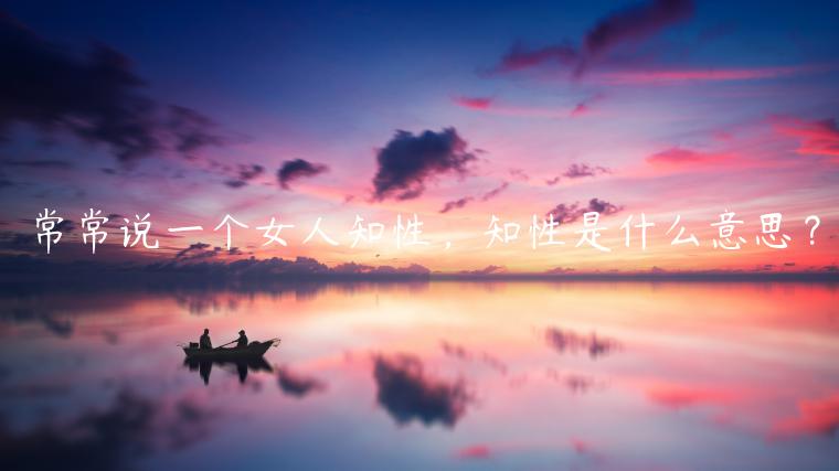 常常說一個女人知性，知性是什么意思？