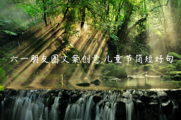 六一朋友圈文案創意,兒童節簡短好句