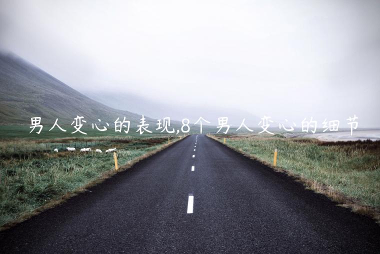 男人變心的表現,8個男人變心的細節