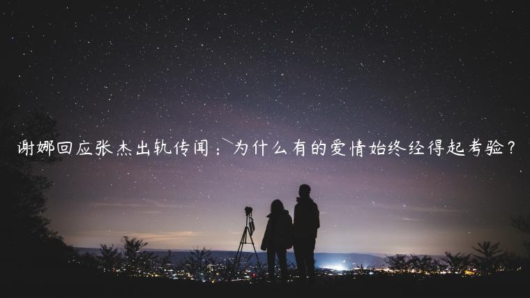 謝娜回應張杰出軌傳聞：為什么有的愛情始終經得起考驗？