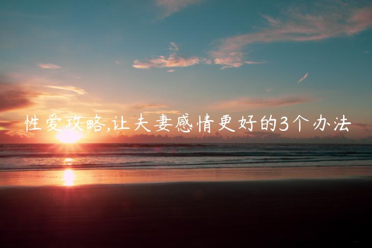 性愛攻略,讓夫妻感情更好的3個辦法