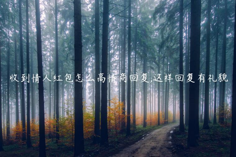 收到情人紅包怎么高情商回復,這樣回復有禮貌