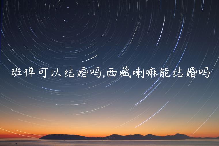 班禪可以結婚嗎,西藏喇嘛能結婚嗎