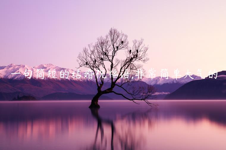 一句簡短的結婚祝福語,非常簡單大氣的