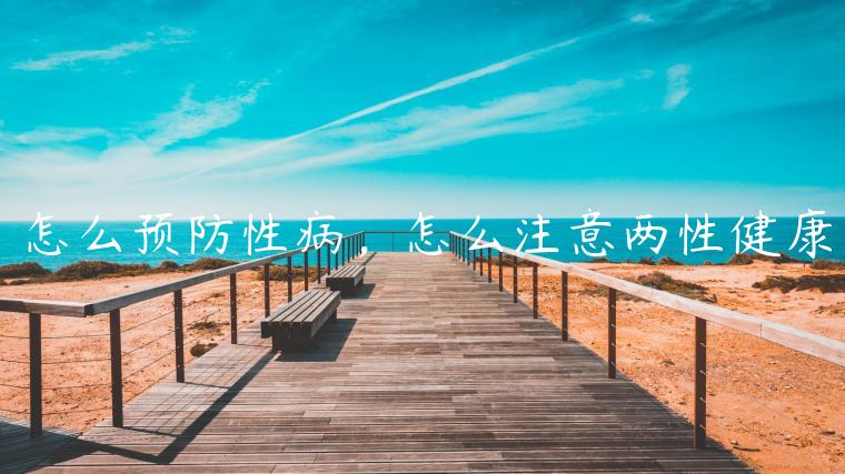 怎么預防性病，怎么注意兩性健康