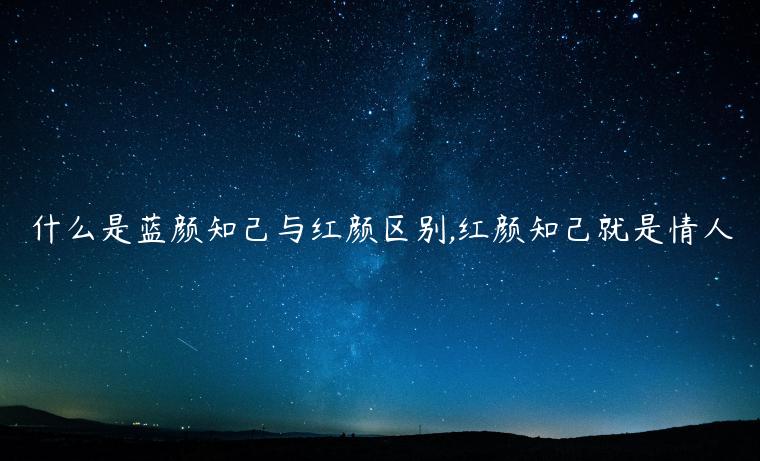 什么是藍顏知己與紅顏區別,紅顏知己就是情人