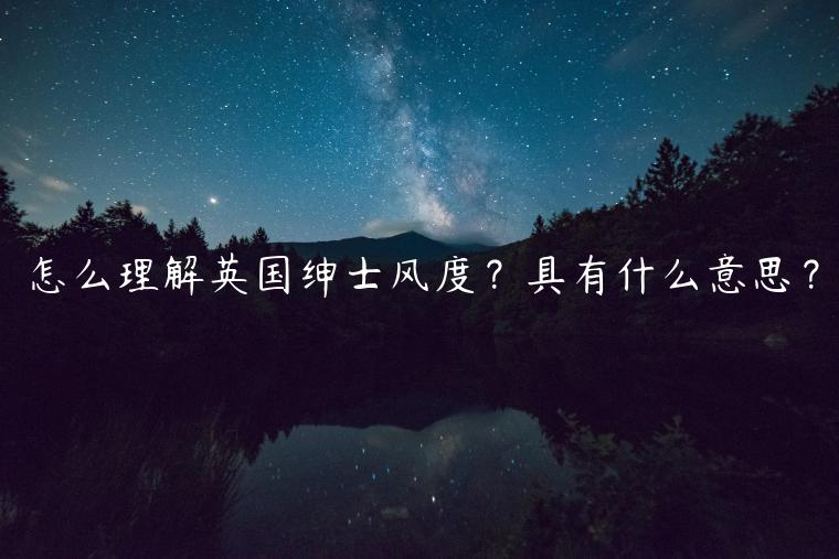 怎么理解英國紳士風(fēng)度？具有什么意思？