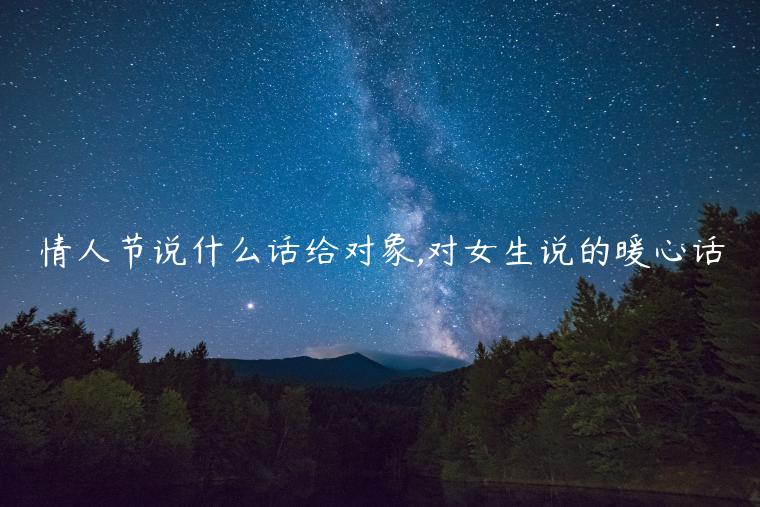情人節說什么話給對象,對女生說的暖心話