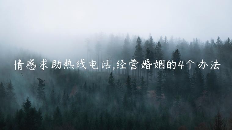 情感求助熱線電話,經營婚姻的4個辦法