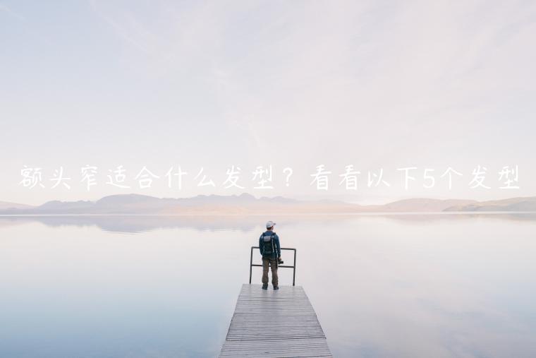 額頭窄適合什么發型？看看以下5個發型