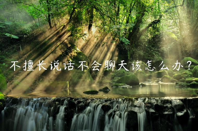 不擅長(zhǎng)說(shuō)話不會(huì)聊天該怎么辦？