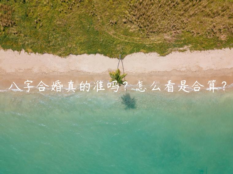 八字合婚真的準嗎？怎么看是合算？