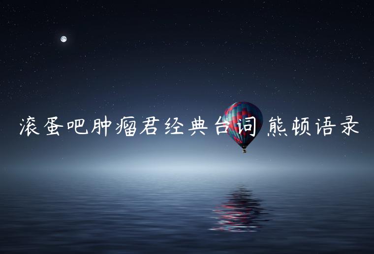 滾蛋吧腫瘤君經典臺詞 熊頓語錄