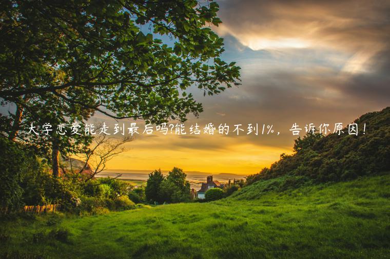 大學戀愛能走到最后嗎?能結婚的不到1%，告訴你原因！