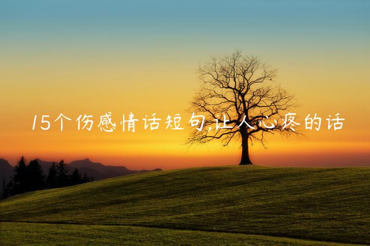 15個傷感情話短句,讓人心疼的話