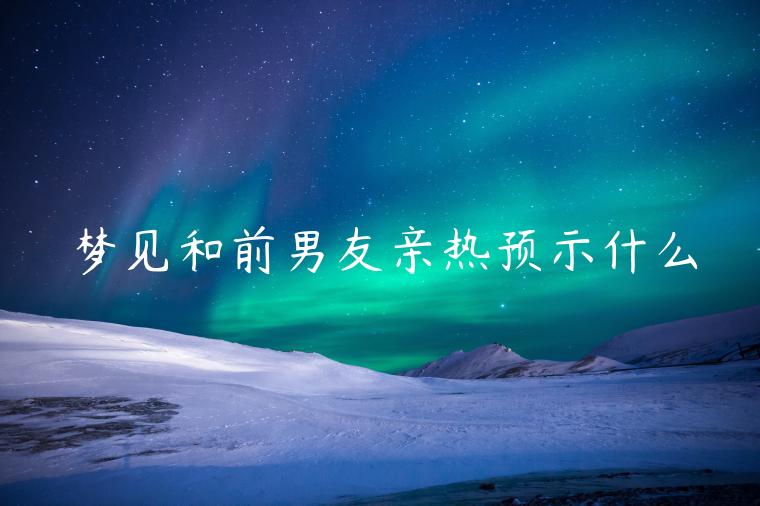 夢見和前男友親熱預示什么