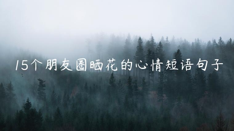 15個朋友圈曬花的心情短語句子