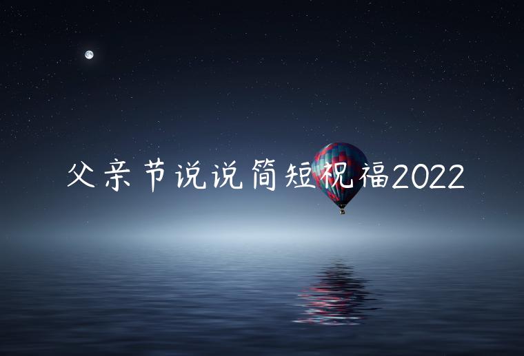 父親節說說簡短祝福2022