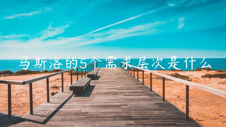 馬斯洛的5個需求層次是什么