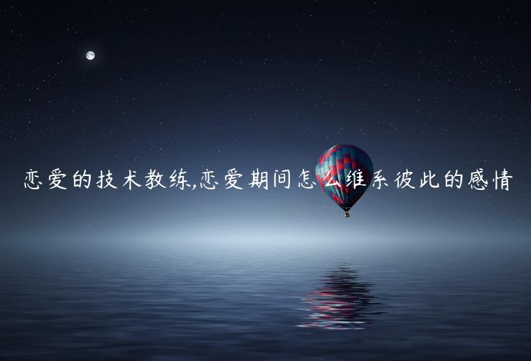 戀愛的技術教練,戀愛期間怎么維系彼此的感情