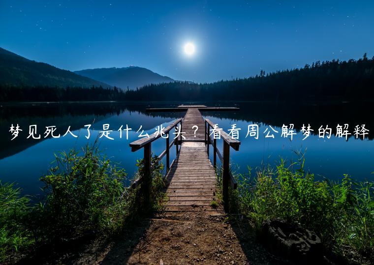 夢見死人了是什么兆頭？看看周公解夢的解釋