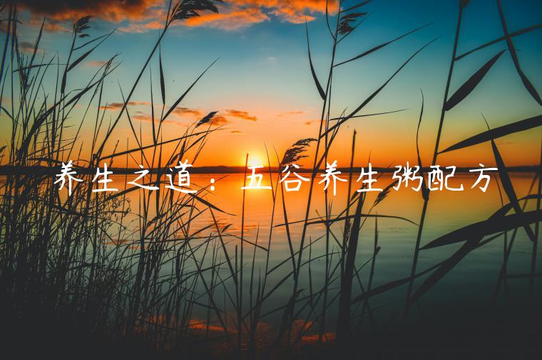 養生之道：五谷養生粥配方