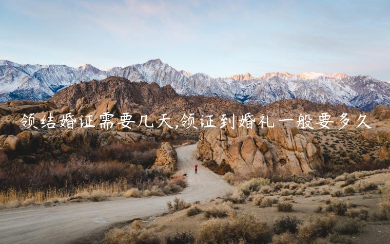 領結婚證需要幾天,領證到婚禮一般要多久