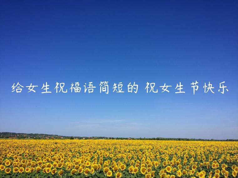 給女生祝福語簡短的 祝女生節快樂