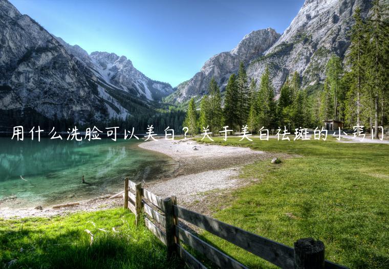 用什么洗臉可以美白？關于美白祛斑的小竅門