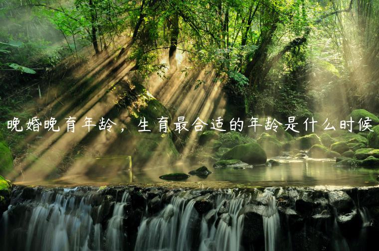 晚婚晚育年齡，生育最合適的年齡是什么時候
