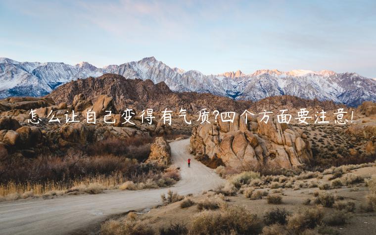 怎么讓自己變得有氣質?四個方面要注意!