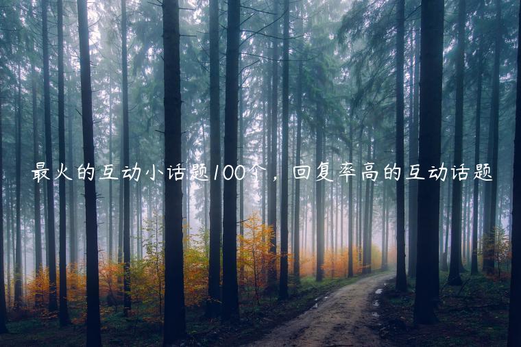最火的互動小話題100個，回復率高的互動話題