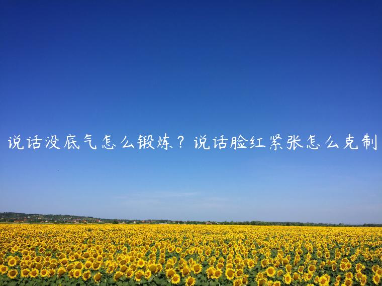 說話沒底氣怎么鍛煉？說話臉紅緊張怎么克制
