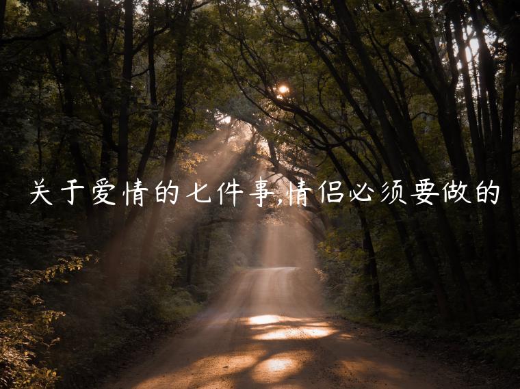 關(guān)于愛(ài)情的七件事,情侶必須要做的