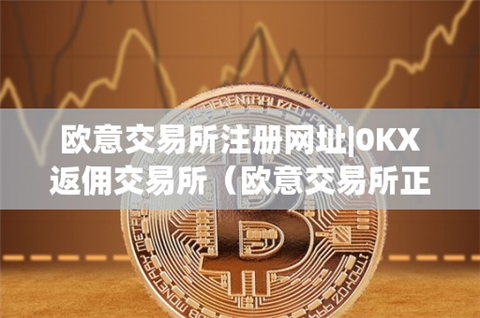 歐意交易所注冊網址-0KX返傭交易所