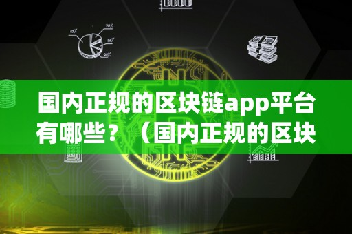 國內正規的區塊鏈app平臺有哪些-國內正規的區塊鏈app平臺介紹