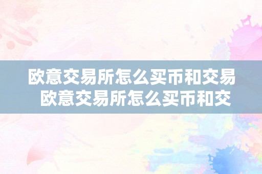 歐意交易所怎么買幣和交易-歐意交易所買幣和交易的方法